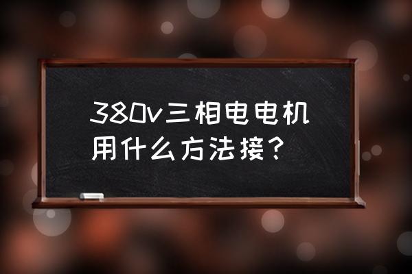 三相发电机怎样接入主线路 380v三相电电机用什么方法接？