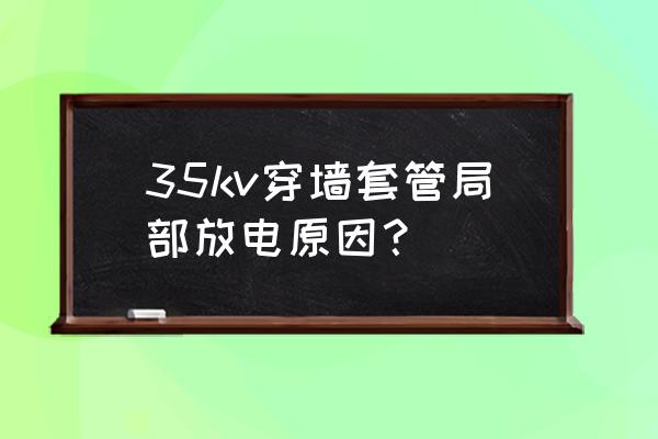 局部放电试验背景影响因素及排查 35kv穿墙套管局部放电原因？