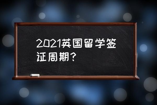 英国延迟签证通知 2021英国留学签证周期？