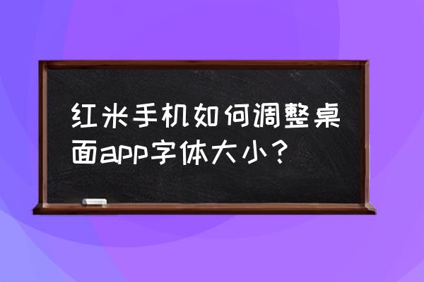 红米note 11 t pro 字体设置 红米手机如何调整桌面app字体大小？