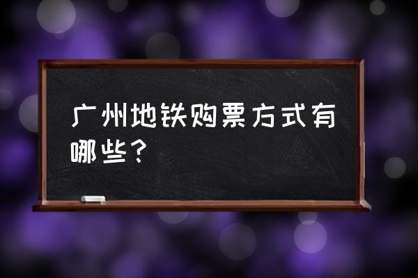 六种车票购票方式 广州地铁购票方式有哪些？