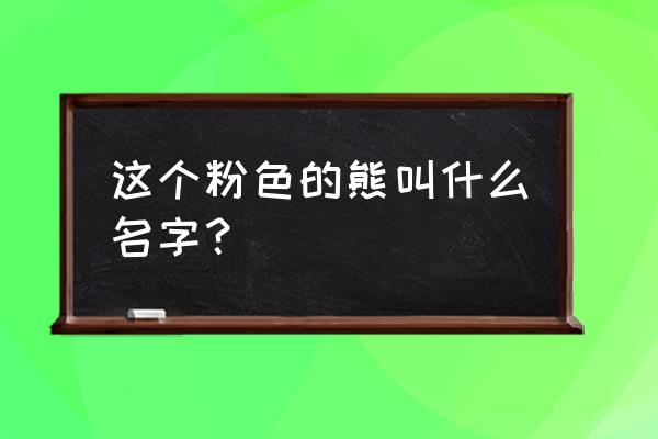 草莓熊如何买到正品 这个粉色的熊叫什么名字？