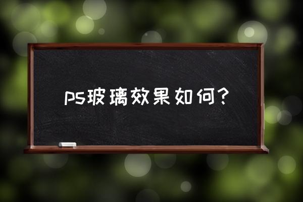 ps怎么制作透明玻璃罩 ps玻璃效果如何？