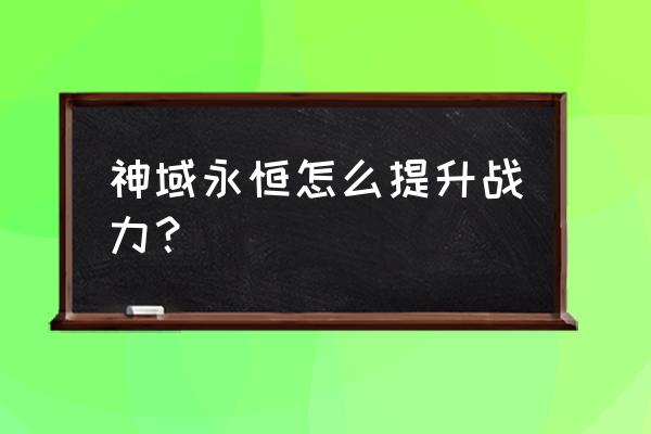 神域永恒如何查询角色账号 神域永恒怎么提升战力？