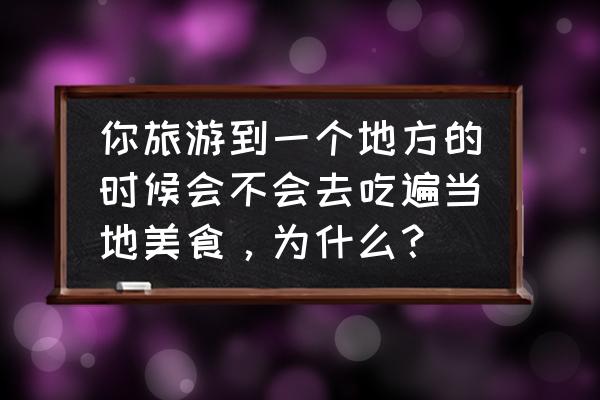 阿克苏法式料理配方 你旅游到一个地方的时候会不会去吃遍当地美食，为什么？