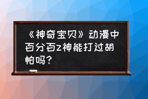 宝可梦阿尔宙斯回旋之石有什么用 《神奇宝贝》动漫中百分百z神能打过胡帕吗？