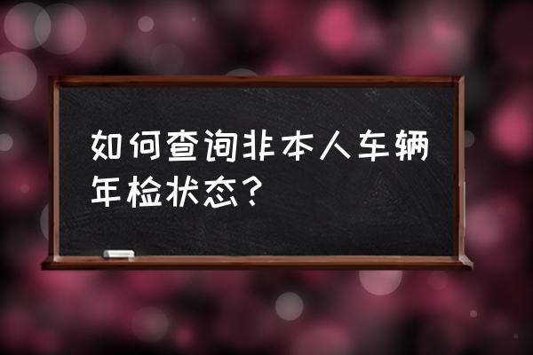 在粤省事怎样帮别人查询车辆年审 如何查询非本人车辆年检状态？