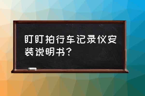 行车记录仪安装说明书 盯盯拍行车记录仪安装说明书？