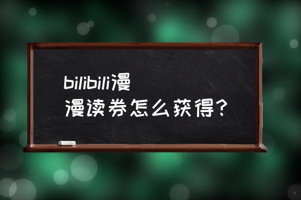 漫读软件 bilibili漫漫读券怎么获得？