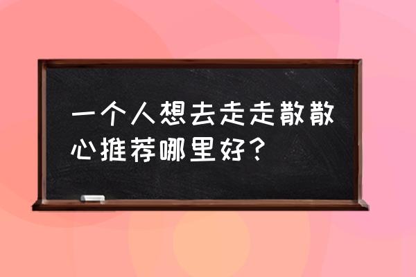 秋天适合一个人旅行的10个地方 一个人想去走走散散心推荐哪里好？