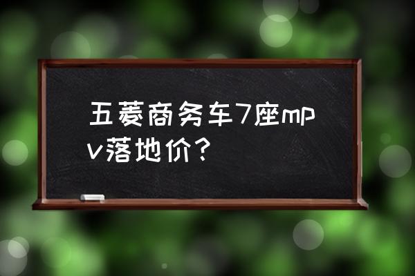 现在7万左右推荐什么车比较好 五菱商务车7座mpv落地价？