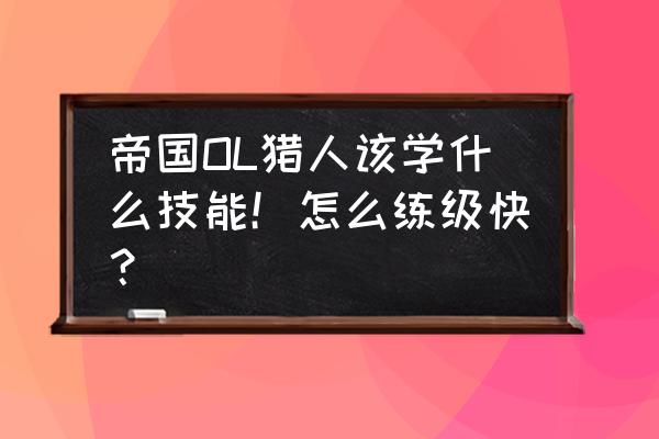 手游疾风传145级套装如何选择 帝国OL猎人该学什么技能！怎么练级快？