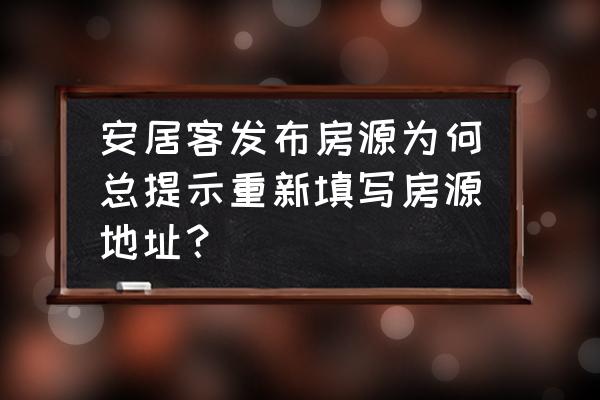 安居客上怎么添加地址 安居客发布房源为何总提示重新填写房源地址？