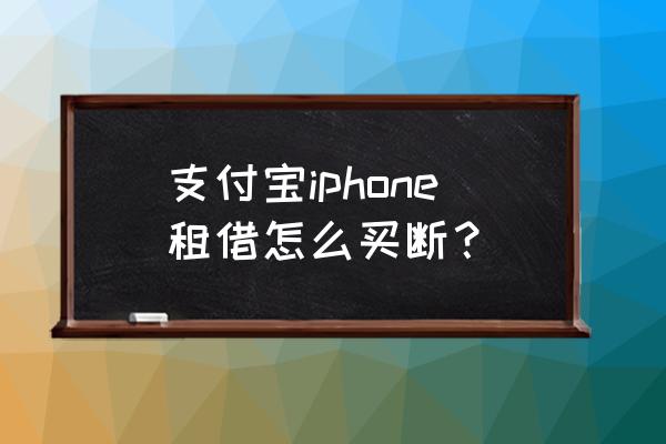 什么app短期租借东西 支付宝iphone租借怎么买断？