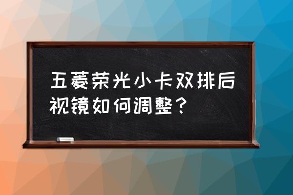 科目三调节后视镜的正确方法 五菱荣光小卡双排后视镜如何调整？