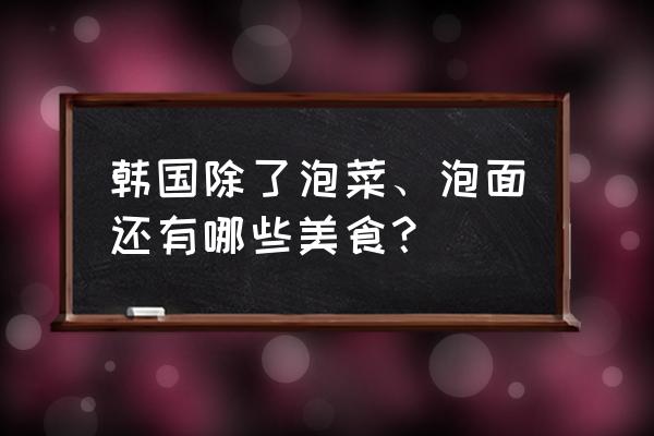 顺昌天台银杏在哪里 韩国除了泡菜、泡面还有哪些美食？