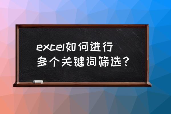 excel怎么把关键词相同的汇总 excel如何进行多个关键词筛选？