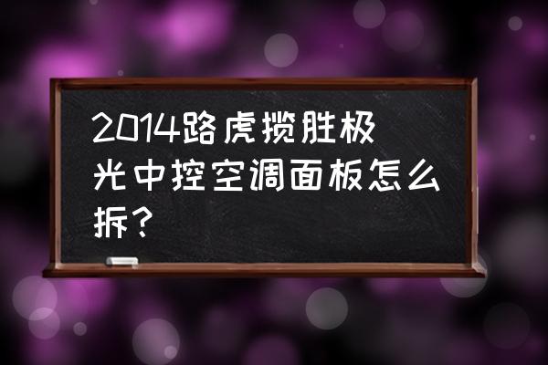 路虎揽胜行政空调使用方法 2014路虎揽胜极光中控空调面板怎么拆？