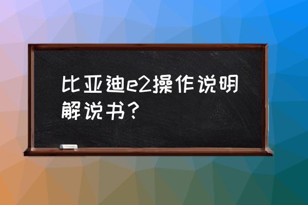 比亚迪e2的正确操作步骤 比亚迪e2操作说明解说书？