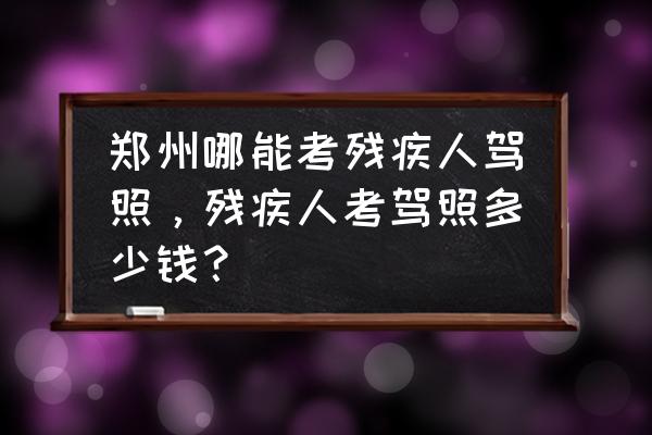 建一个小型肉联厂需要投入的资金 郑州哪能考残疾人驾照，残疾人考驾照多少钱？