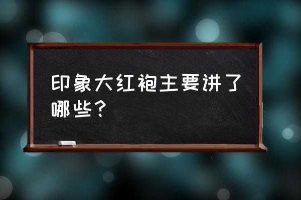 出来去武夷山旅游主要感受什么呢 印象大红袍主要讲了哪些？