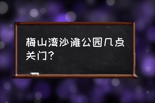 宁波北仑有什么好玩的吗 梅山湾沙滩公园几点关门？