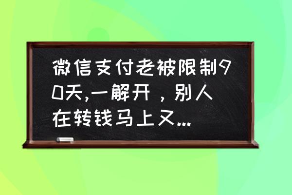 微信限制收款多久可以恢复正常 微信支付老被限制90天,一解开，别人在转钱马上又被限制了，在解开还是这样，一直重复这操作，要怎么解决？