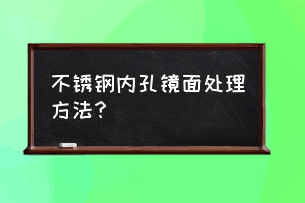 塑料模具内孔打磨抛光教程 不锈钢内孔镜面处理方法？