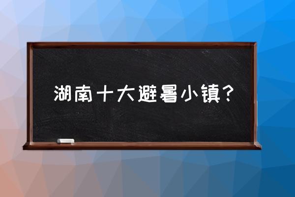 北京蟒山国家森林公园景区导览图 湖南十大避暑小镇？