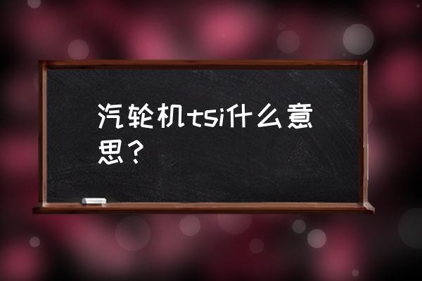 电厂中汽轮机转速如何测及控制 汽轮机tsi什么意思？