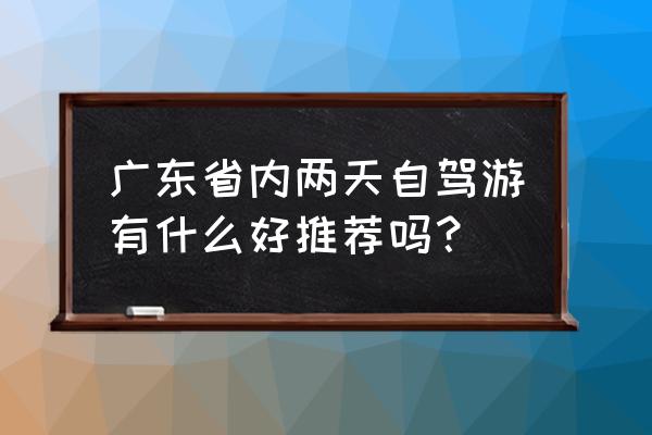 广东惠州两天一夜游玩攻略 广东省内两天自驾游有什么好推荐吗？