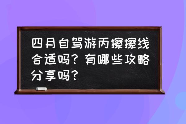 冰川线围巾教程 四月自驾游丙擦擦线合适吗？有哪些攻略分享吗？