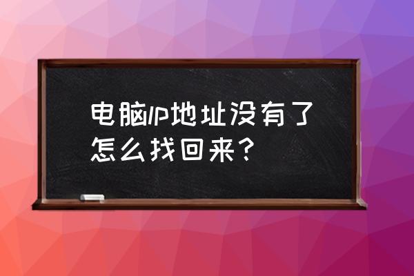 怎么查询一个电脑的ip 电脑lp地址没有了怎么找回来？