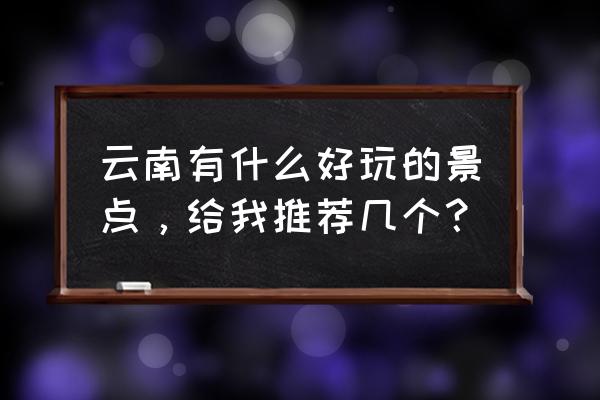 云南必须去的十六个旅游景点 云南有什么好玩的景点，给我推荐几个？