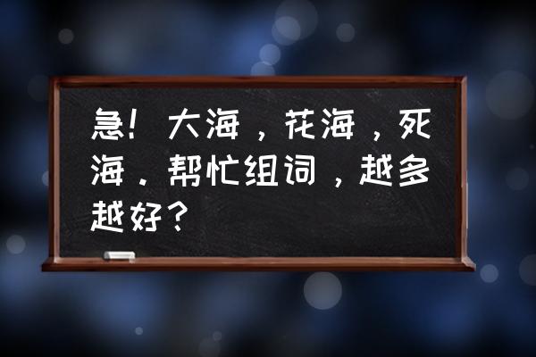 滨海海潮在哪看 急！大海，花海，死海。帮忙组词，越多越好？