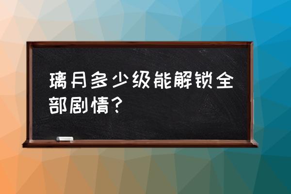 原神璃月探索攻略 璃月多少级能解锁全部剧情？