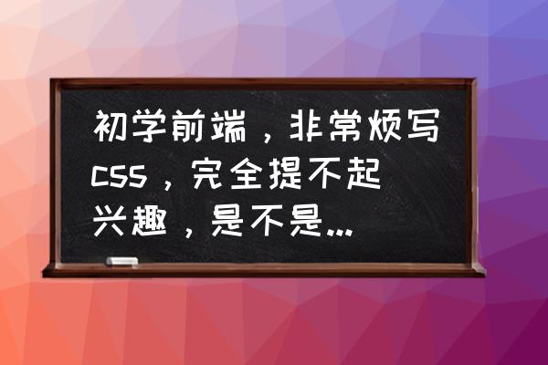 漂亮的css3特效 初学前端，非常烦写css，完全提不起兴趣，是不是可以放弃前端这个方向了？