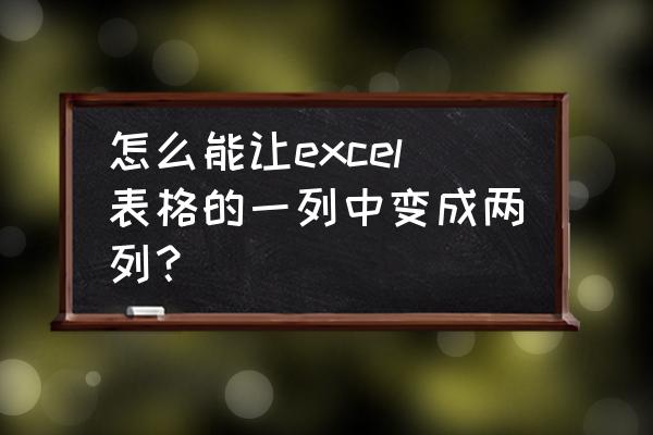 怎样将表格拆分为两列 怎么能让excel表格的一列中变成两列？