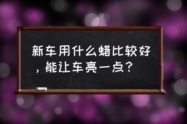 白车外表全是黑点怎么处理 新车用什么蜡比较好，能让车亮一点？