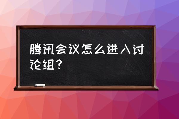 如何给手机上qq的分组改名 腾讯会议怎么进入讨论组？