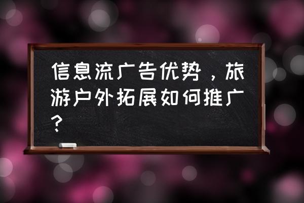 旅游网站如何宣传推广 信息流广告优势,旅游户外拓展如何推广? 旅游网站如何宣传推广 信息流广告优势,旅游户外拓展如何推广?