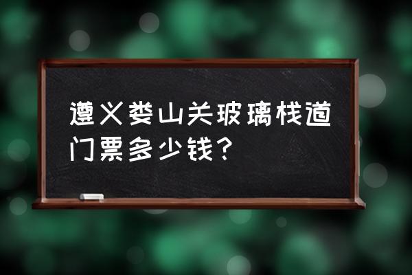 玻璃栈道门票价目表 遵义娄山关玻璃栈道门票多少钱？