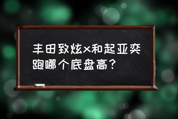 起亚奕跑和丰田致炫哪个耐用省油 丰田致炫x和起亚奕跑哪个底盘高？