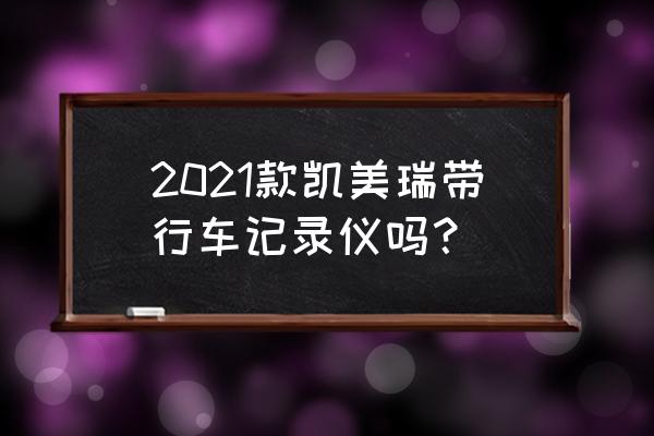 凯美瑞装360度全景影像还是记录仪 2021款凯美瑞带行车记录仪吗？