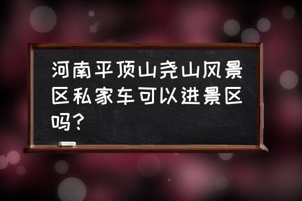 尧山最佳游览路线 河南平顶山尧山风景区私家车可以进景区吗？