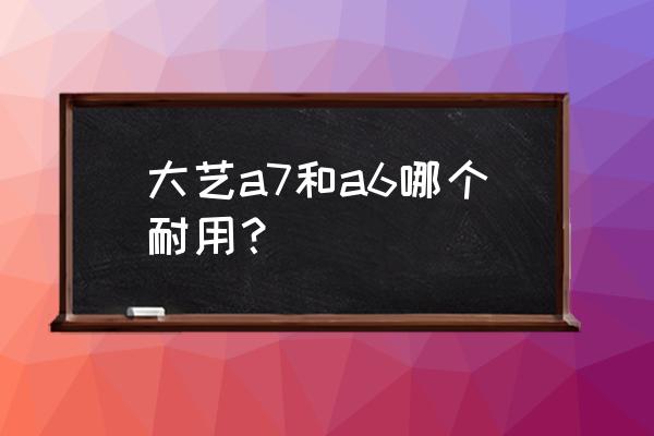 苹果a7比a6好在哪 大艺a7和a6哪个耐用？