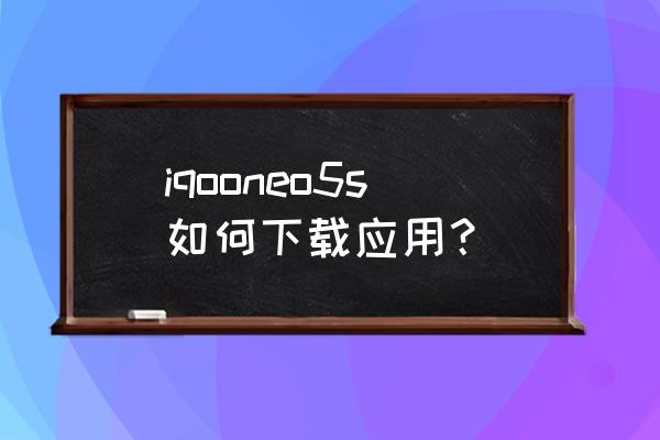 现在苹果5s商店不能下载软件了吗 iqooneo5s如何下载应用？