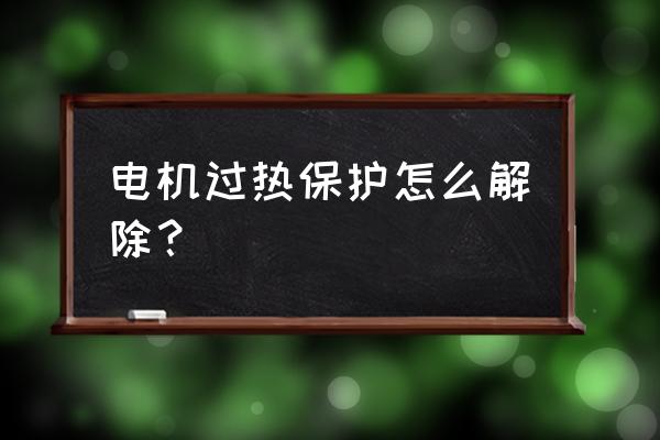 如何处理电动机过热或冒烟的故障 电机过热保护怎么解除？