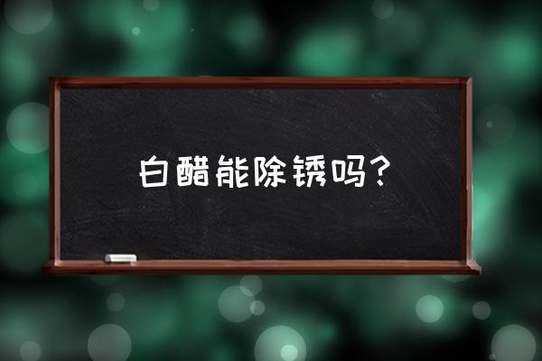 白醋怎么除锈效果最好 白醋能除锈吗？