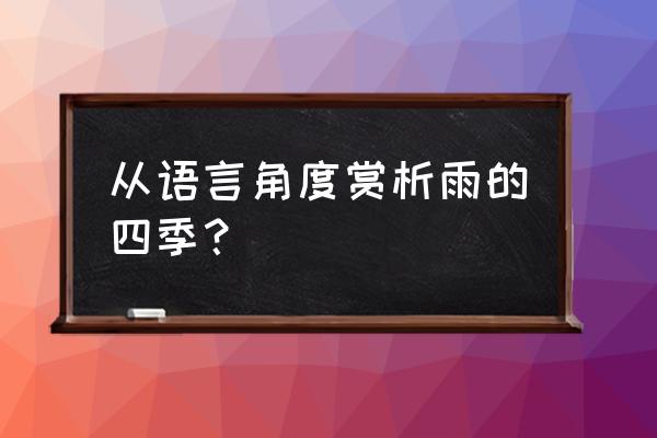 雨的四季课文优美句子摘抄 从语言角度赏析雨的四季？